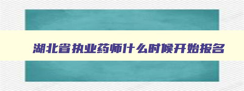 湖北省执业药师什么时候开始报名