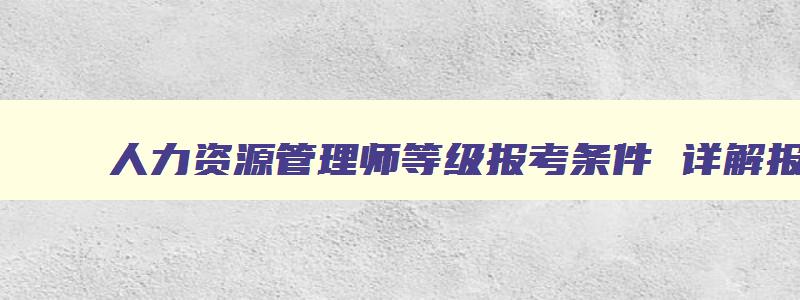 人力资源管理师等级报考条件