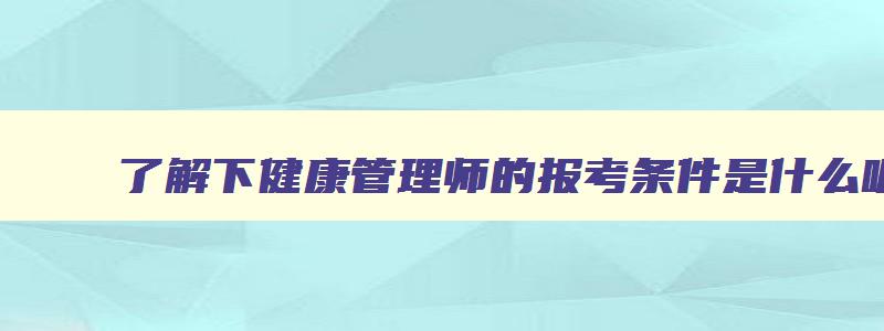 了解下健康管理师的报考条件是什么呢