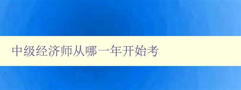 中级经济师从哪一年开始考