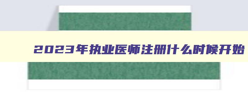 2023年执业医师注册什么时候开始,2023年执业医师注册开始了吗