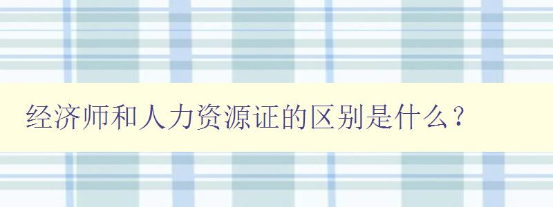 经济师和人力资源证的区别是什么？