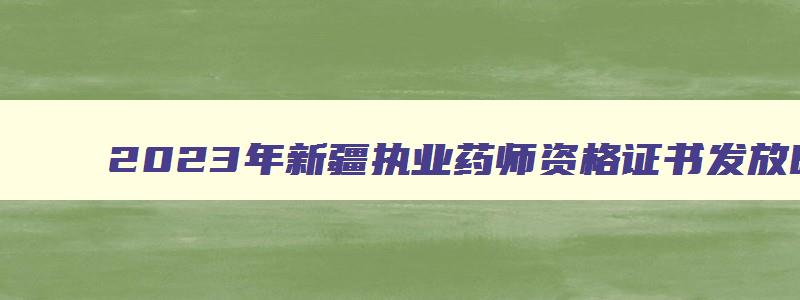 2023年新疆执业药师资格证书发放时间