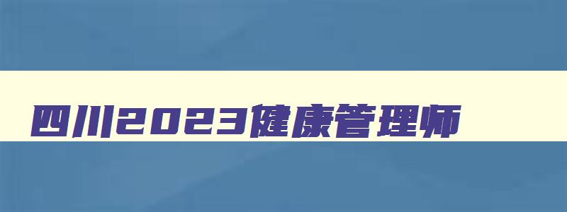 四川2023健康管理师,四川健康管理师考试题型分布