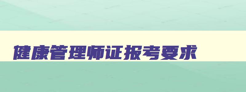 健康管理师证报考要求,健康管理师的报考入口