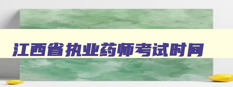 江西省执业药师考试时间,2023年江西执业药师报名时间