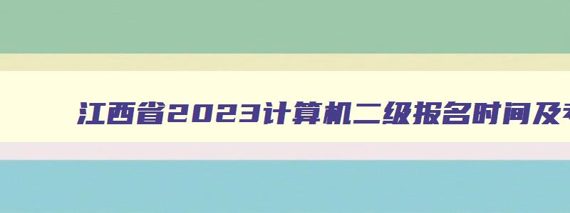 江西省2023计算机二级报名时间及考试时间,江西省2023计算机二级报名时间及考试时间