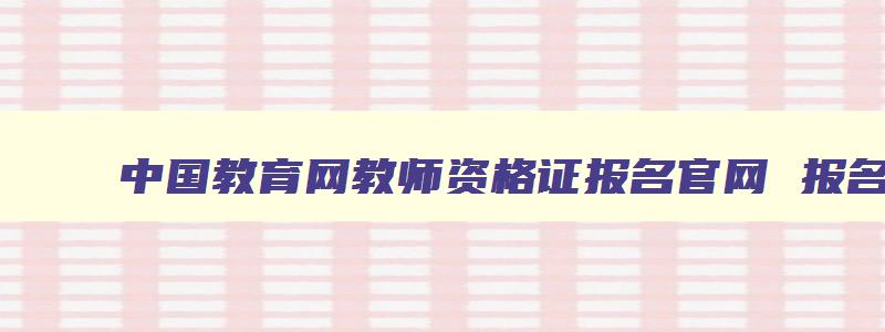 中国教育网教师资格证报名官网