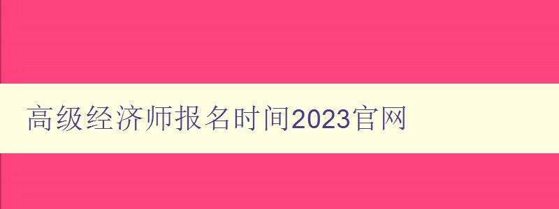 高级经济师报名时间2023官网