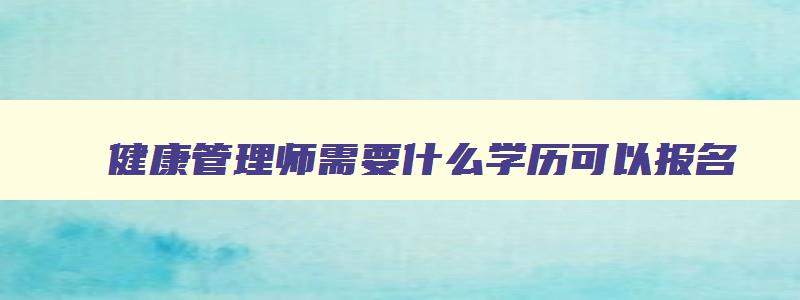 健康管理师需要什么学历可以报名