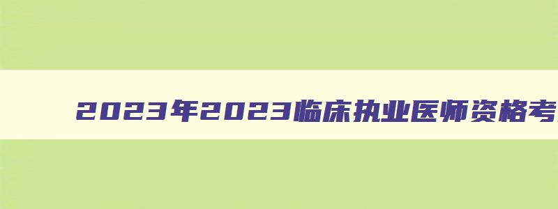 2023年2023临床执业医师资格考试