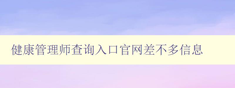 健康管理师查询入口官网差不多信息