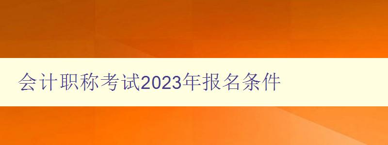 会计职称考试2023年报名条件