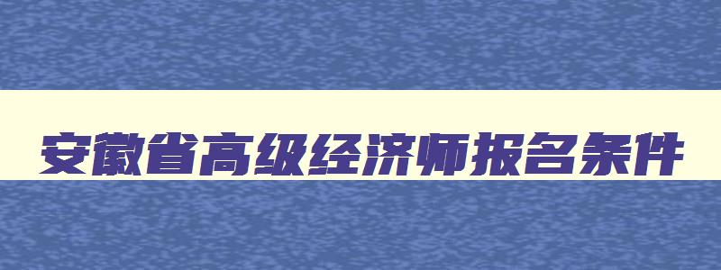 安徽省高级经济师报名条件