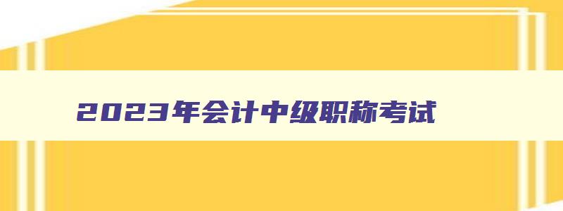 2023年会计中级职称考试