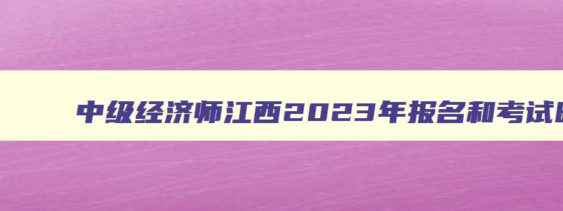 中级经济师江西2023年报名和考试时间