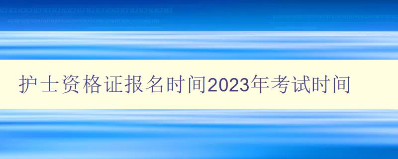 护士资格证报名时间2023年考试时间