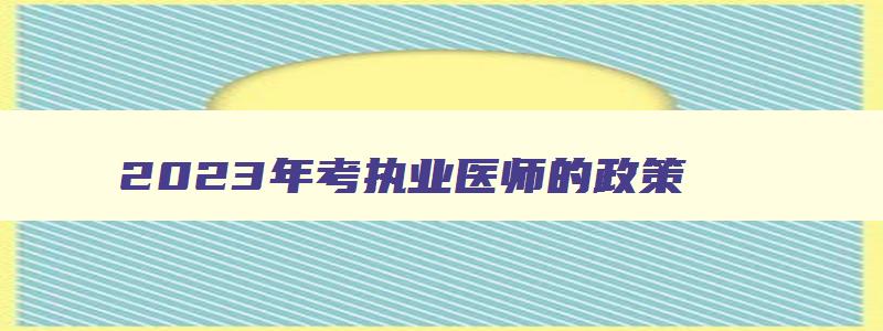 2023年考执业医师的政策