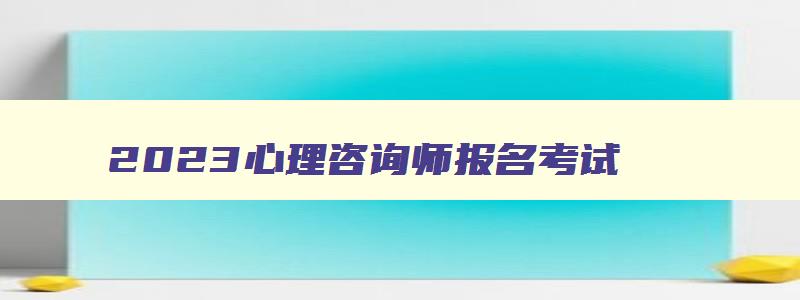 2023心理咨询师报名考试