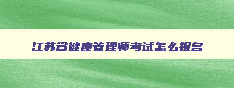 江苏省健康管理师考试怎么报名