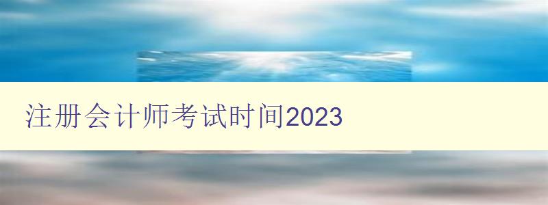 注册会计师考试时间2023