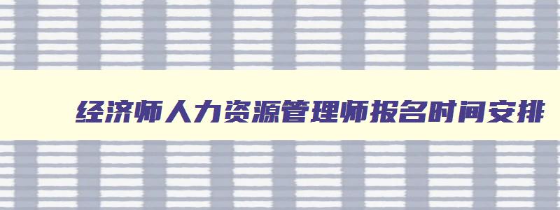 经济师人力资源管理师报名时间安排