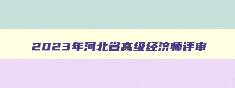 2023年河北省高级经济师评审