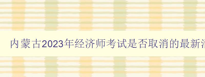 内蒙古2023年经济师考试是否取消的最新消息