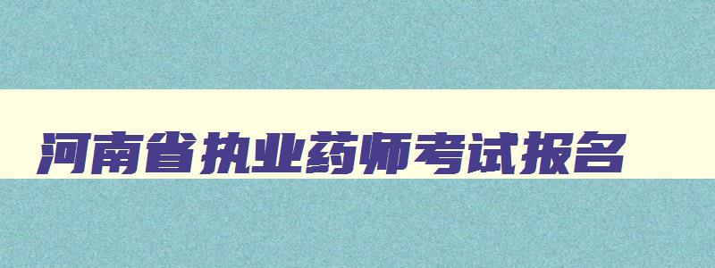 河南省执业药师考试报名,河南省2023年执业药师报名时间