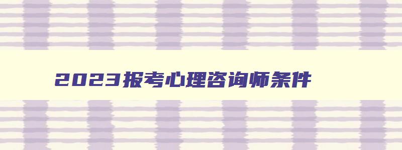 2023报考心理咨询师条件