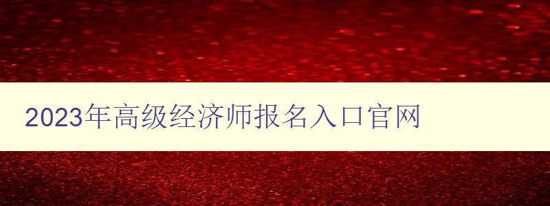 2023年高级经济师报名入口官网