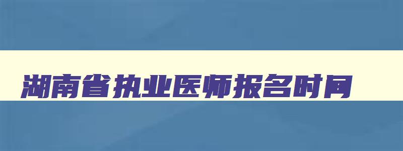 湖南省执业医师报名时间