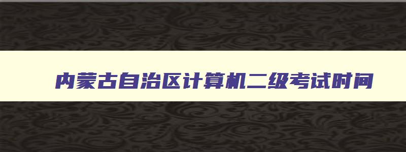 内蒙古自治区计算机二级考试时间