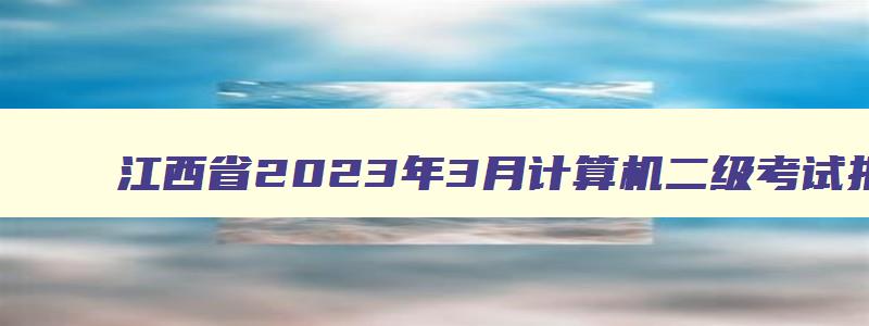 江西省2023年3月计算机二级考试报名时间