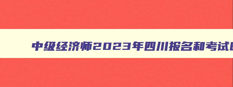 中级经济师2023年四川报名和考试时间