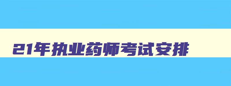 21年执业药师考试安排,2023年执业药师考试日期