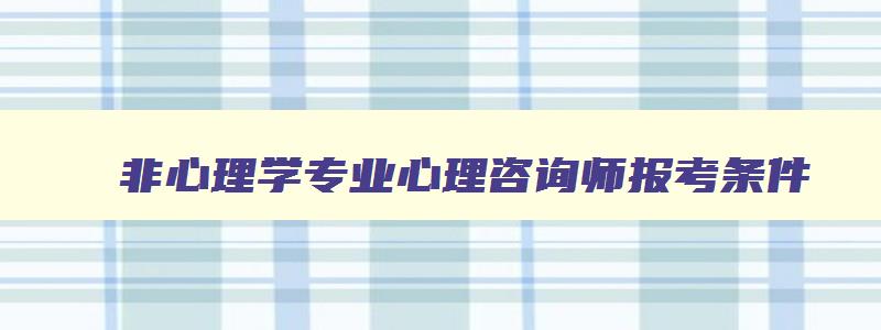 非心理学专业心理咨询师报考条件