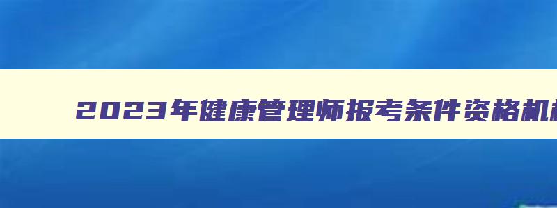 2023年健康管理师报考条件资格机构