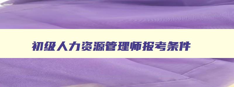 初级人力资源管理师报考条件