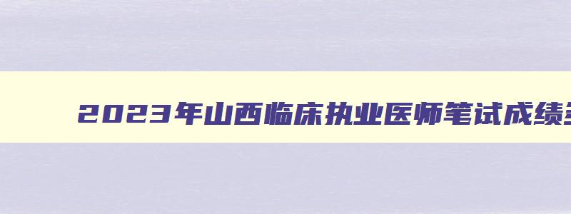 2023年山西临床执业医师笔试成绩多少及格啊