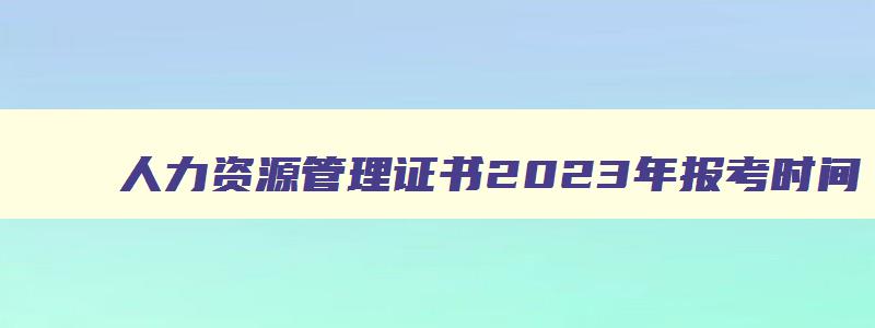 人力资源管理证书2023年报考时间