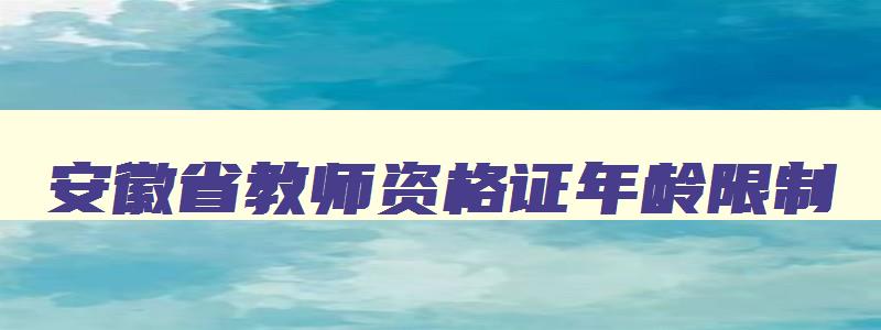 安徽省教师资格证年龄限制