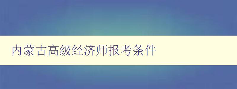 内蒙古高级经济师报考条件