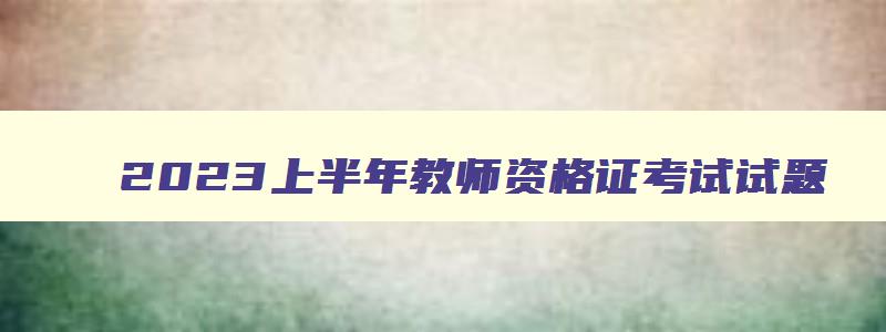 2023上半年教师资格证考试试题,21年上半年教师资格证考试试题