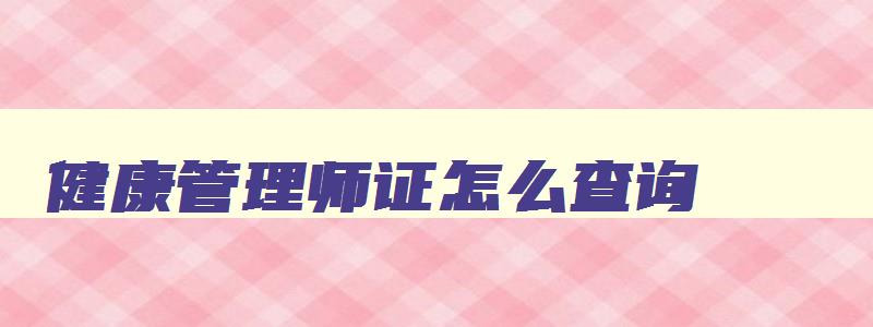 健康管理师证怎么查询,健康管理师证怎样查询