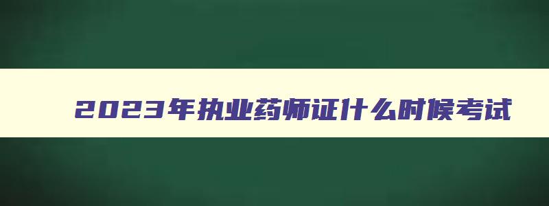 2023年执业药师证什么时候考试