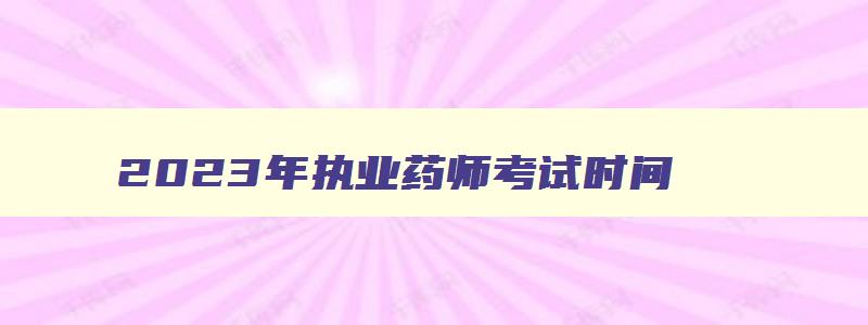 2023年执业药师考试时间