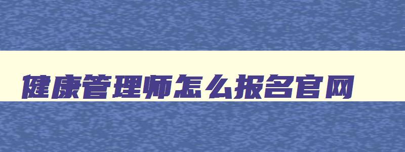 健康管理师怎么报名官网