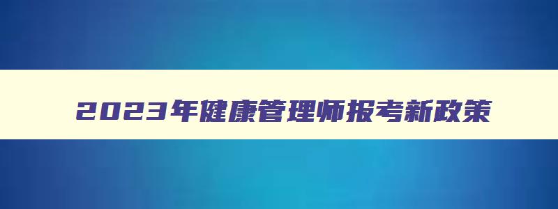 2023年健康管理师报考新政策