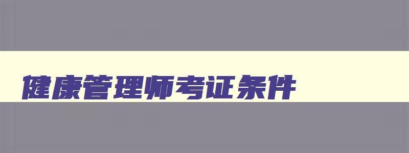 健康管理师考证条件,健康管理师有啥要求